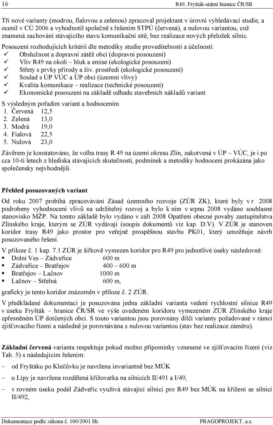 Posouzení rozhodujících kritérii dle metodiky studie proveditelnosti a účelnosti: Obslužnost a dopravní zátěž obcí (dopravní posouzení) Vliv R49 na okolí hluk a emise (ekologické posouzení) Střety s