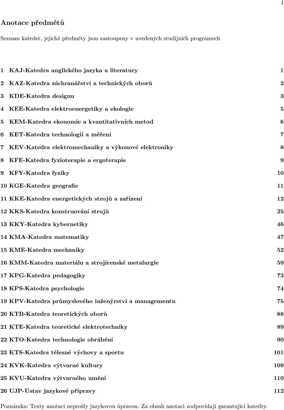 elektroniky 8 8 KFE-Katedra fyzioterapie a ergoterapie 9 9 KFY-Katedra fyziky 10 10 KGE-Katedra geografie 11 11 KKE-Katedra energetických strojů a zařízení 12 12 KKS-Katedra konstruování strojů 25 13