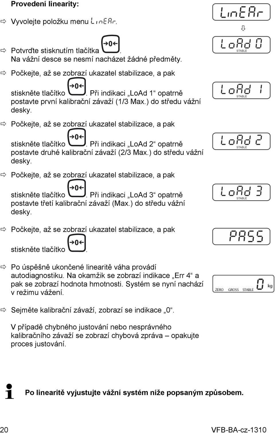 Při indikaci LoAd 2 opatrně postavte druhé kalibrační závaží (2/3 Max.) do středu vážní desky. Počkejte, až se zobrazí ukazatel stabilizace, a pak stiskněte tlačítko.