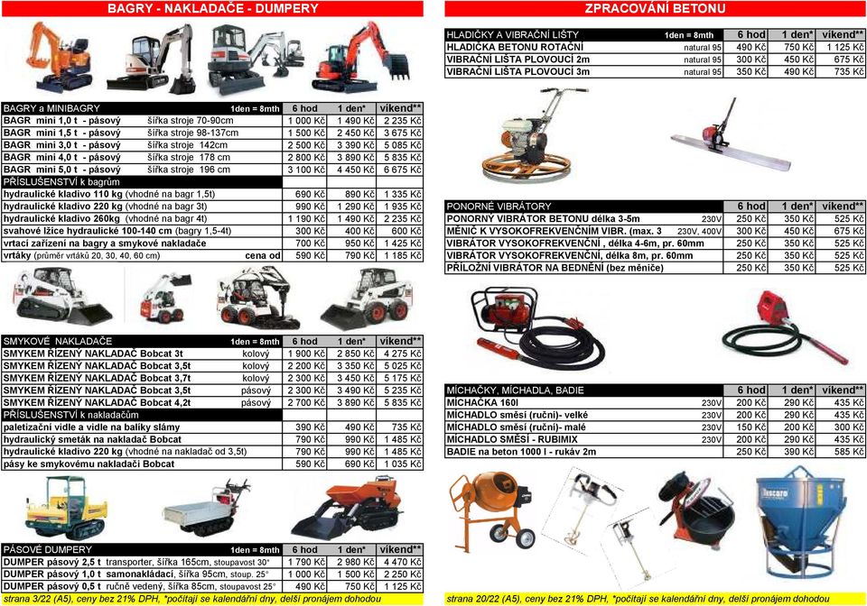 2 235 Kč BAGR mini 1,5 t - pásový šířka stroje 98-137cm 1 500 Kč 2 450 Kč 3 675 Kč BAGR mini 3,0 t - pásový šířka stroje 142cm 2 500 Kč 3 390 Kč 5 085 Kč BAGR mini 4,0 t - pásový šířka stroje 178 cm