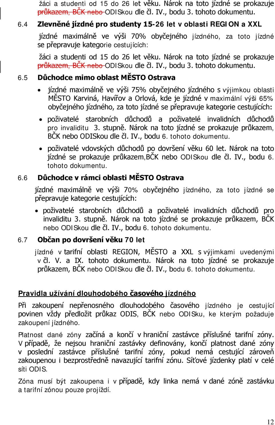 Ostrava jízdné maximálně ve výši 75% obyčejného jízdného s výjimkou oblasti MĚSTO Karviná, Havířov a Orlová, kde je jízdné v maximální výši 65% obyčejného jízdného, za toto jízdné se přepravuje