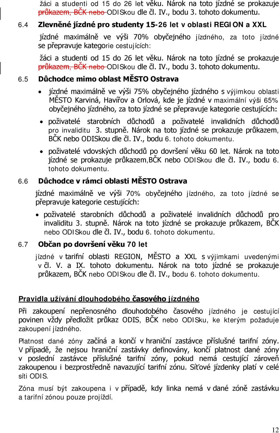 Ostrava jízdné maximálně ve výši 75% obyčejného jízdného s výjimkou oblasti MĚSTO Karviná, Havířov a Orlová, kde je jízdné v maximální výši 65% obyčejného jízdného, za toto jízdné se přepravuje