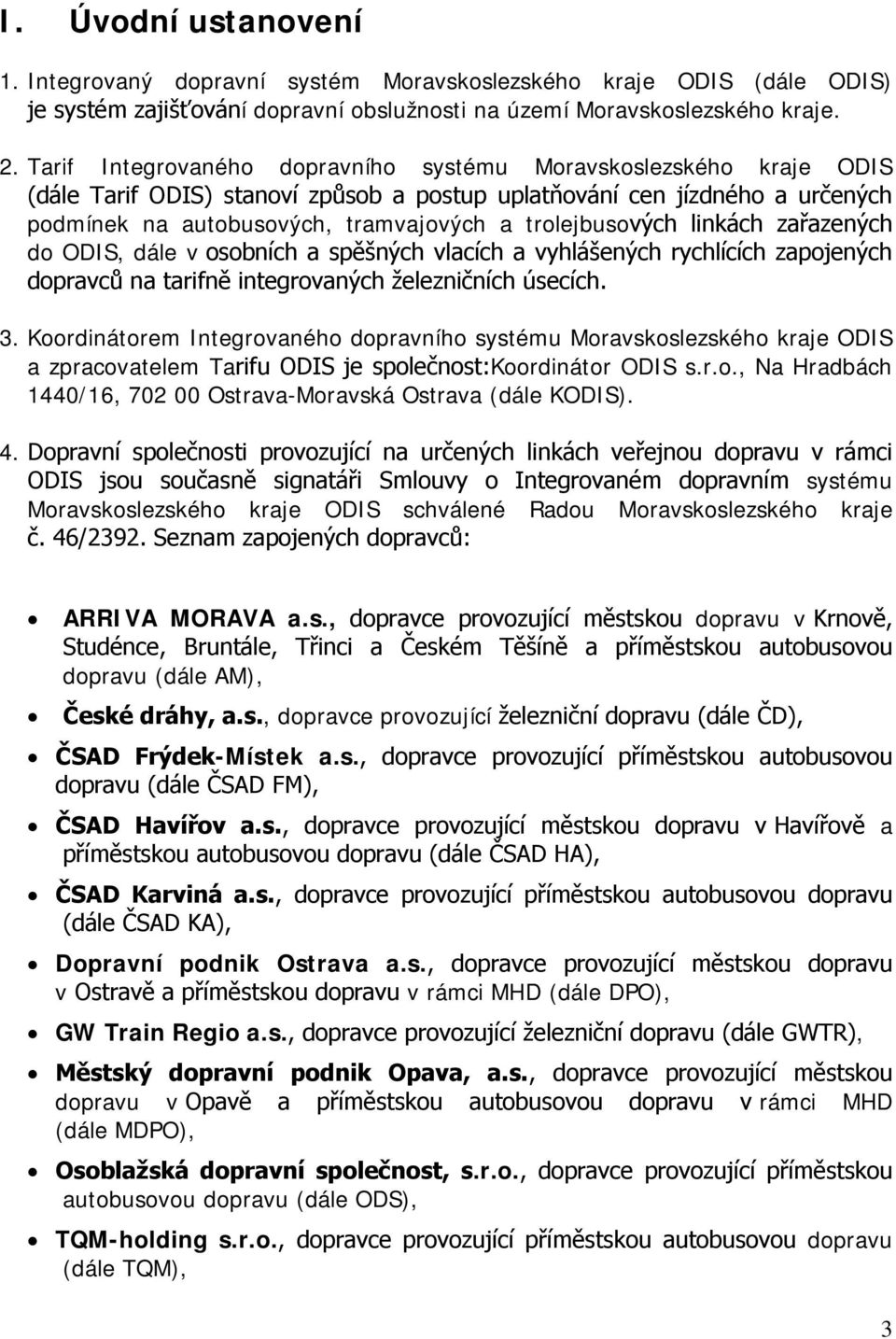 trolejbusových linkách zařazených do ODIS, dále v osobních a spěšných vlacích a vyhlášených rychlících zapojených dopravců na tarifně integrovaných železničních úsecích. 3.