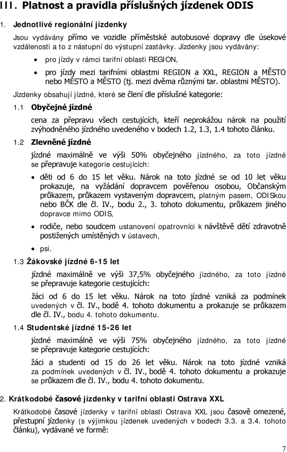 Jízdenky jsou vydávány: pro jízdy v rámci tarifní oblasti REGION, pro jízdy mezi tarifními oblastmi REGION a XXL, REGION a MĚSTO nebo MĚSTO a MĚSTO (tj. mezi dvěma různými tar. oblastmi MĚSTO).