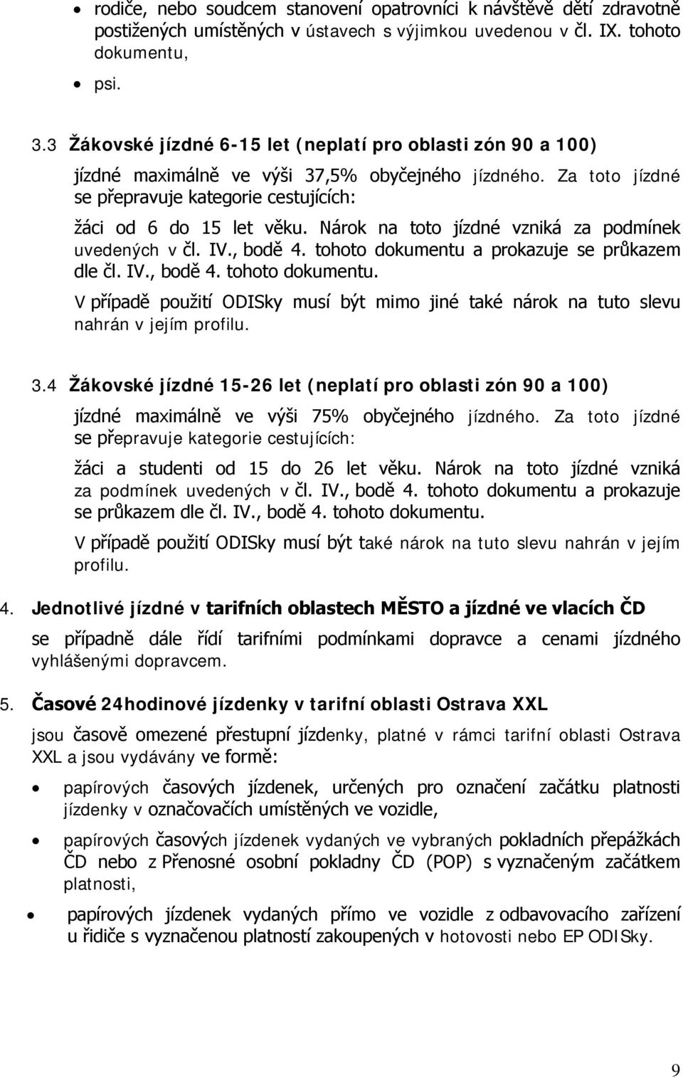 Nárok na toto jízdné vzniká za podmínek uvedených v čl. IV., bodě 4. tohoto dokumentu a prokazuje se průkazem dle čl. IV., bodě 4. tohoto dokumentu. V případě použití ODISky musí být mimo jiné také nárok na tuto slevu nahrán v jejím profilu.