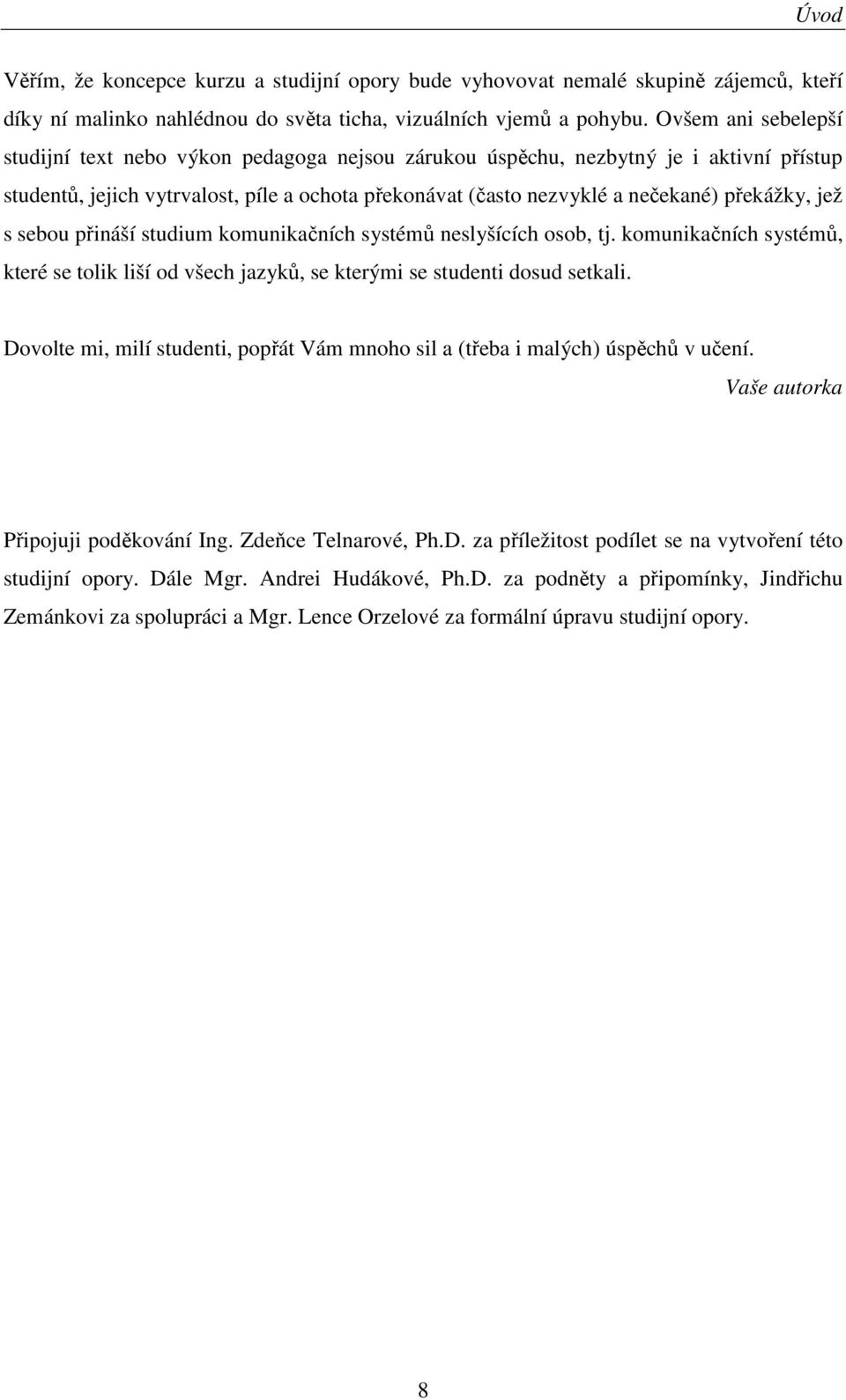 jež s sebou přináší studium komunikačních systémů neslyšících osob, tj. komunikačních systémů, které se tolik liší od všech jazyků, se kterými se studenti dosud setkali.