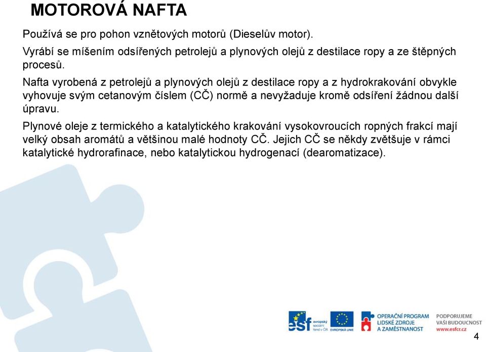 Nafta vyrobená z petrolejů a plynových olejů z destilace ropy a z hydrokrakování obvykle vyhovuje svým cetanovým číslem (CČ) normě a nevyžaduje