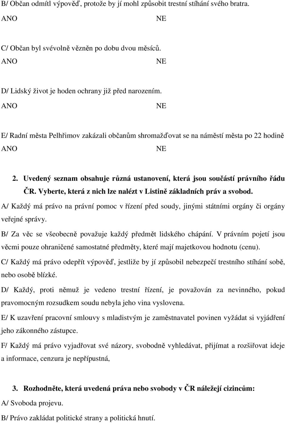 Vyberte, která z nich lze nalézt v Listině základních práv a svobod. A/ Každý má právo na právní pomoc v řízení před soudy, jinými státními orgány či orgány veřejné správy.