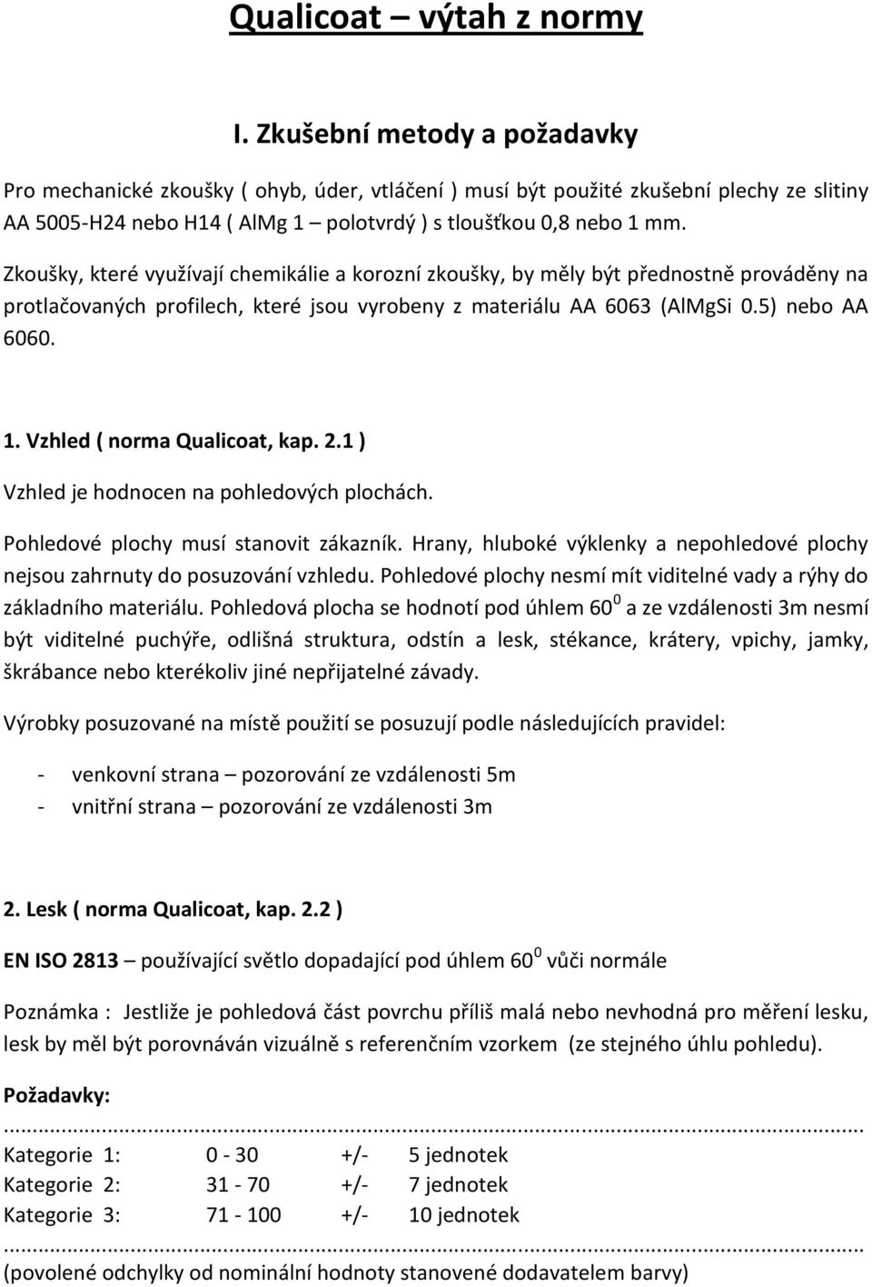 Zkoušky, které využívají chemikálie a korozní zkoušky, by měly být přednostně prováděny na protlačovaných profilech, které jsou vyrobeny z materiálu AA 6063 (AlMgSi 0.5) nebo AA 6060. 1.