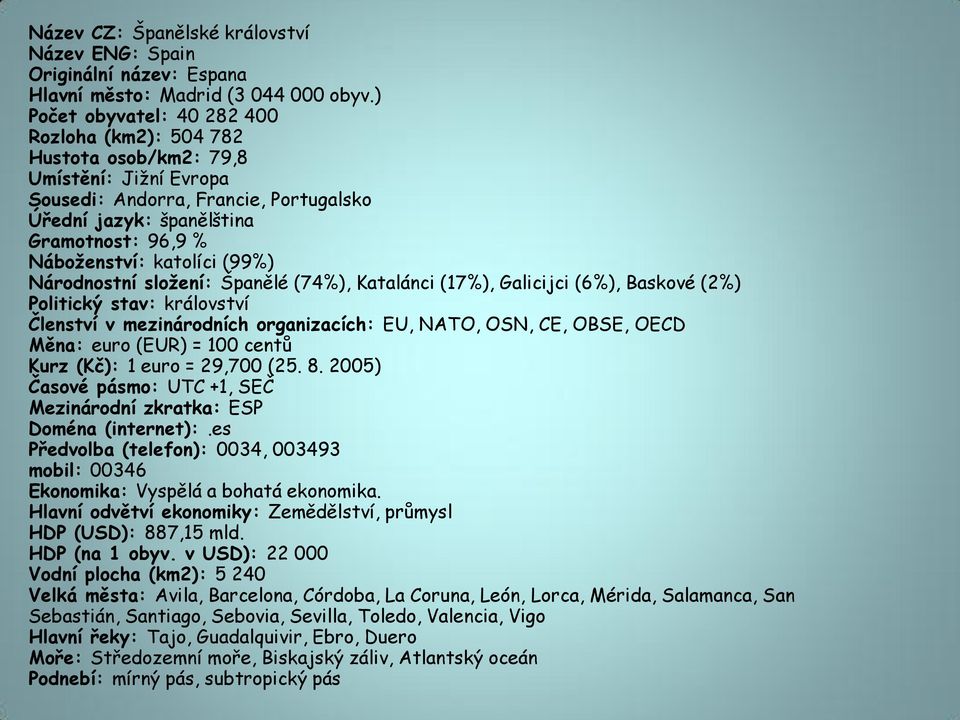 katolíci (99%) Národnostní složení: Španělé (74%), Katalánci (17%), Galicijci (6%), Baskové (2%) Politický stav: království Členství v mezinárodních organizacích: EU, NATO, OSN, CE, OBSE, OECD Měna: