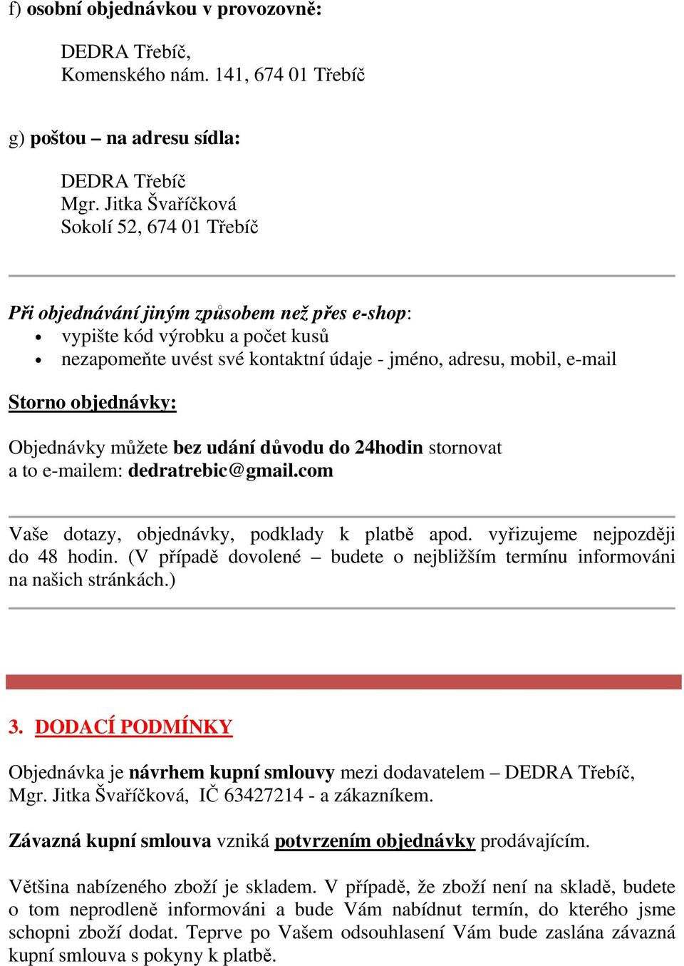 objednávky: Objednávky můžete bez udání důvodu do 24hodin stornovat a to e-mailem: dedratrebic@gmail.com Vaše dotazy, objednávky, podklady k platbě apod. vyřizujeme nejpozději do 48 hodin.