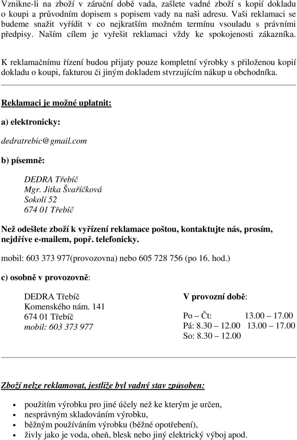 K reklamačnímu řízení budou přijaty pouze kompletní výrobky s přiloženou kopií dokladu o koupi, fakturou či jiným dokladem stvrzujícím nákup u obchodníka.