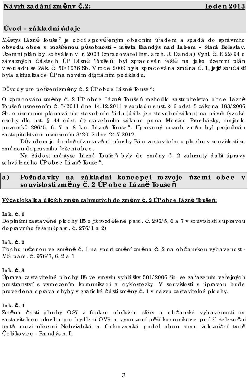 Územní plán byl schválen v r. 2003 (zpracovatel Ing. arch. J. Danda) Vyhl. č. E 22/94 o závazných částech ÚP Lázně Toušeň; byl zpracován ještě na jako územní plán v souladu se Zák. č. 50/1976 Sb.