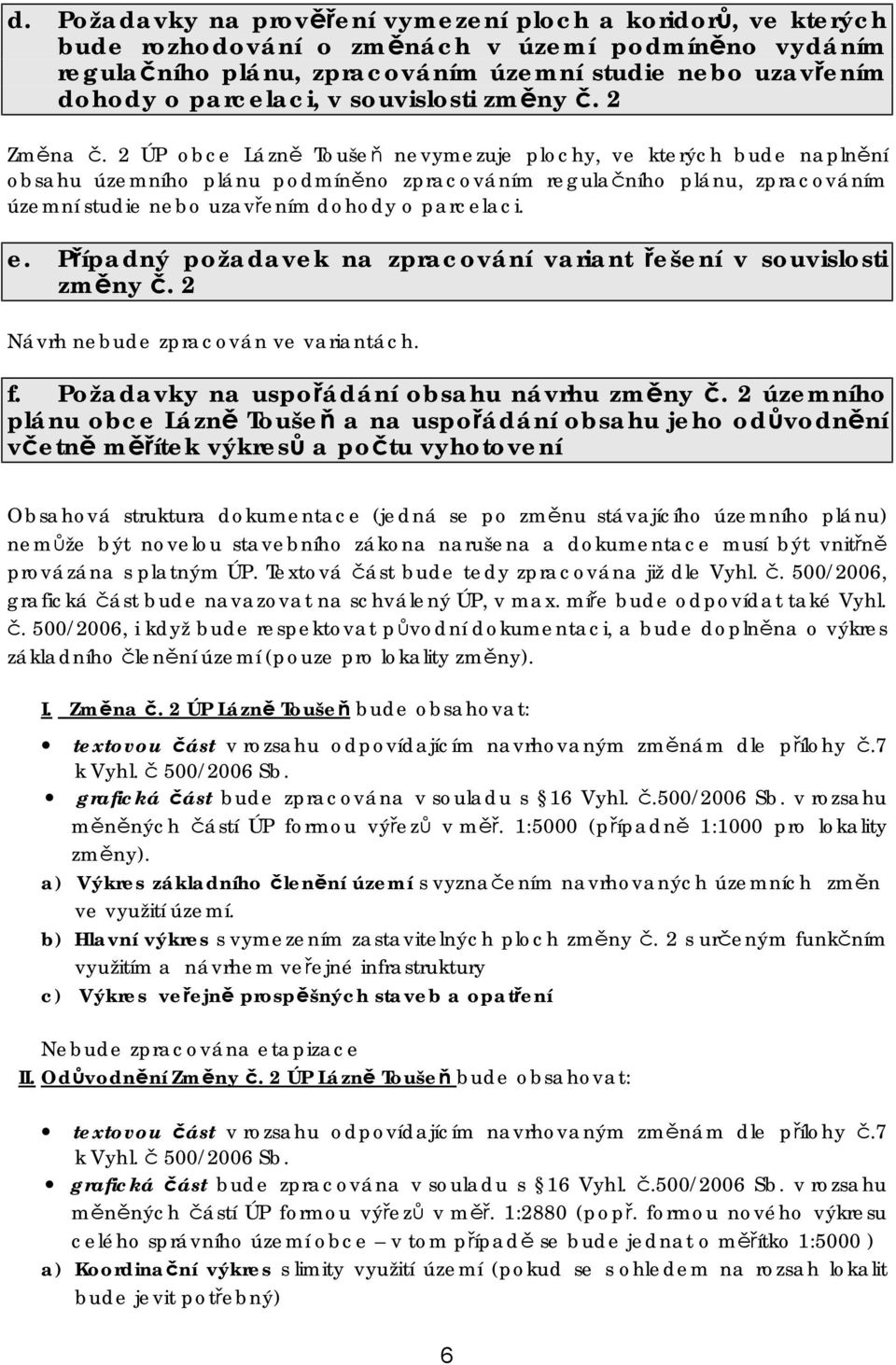 2 ÚP obce Lázně Toušeň nevymezuje plochy, ve kterých bude naplnění obsahu územního plánu podmíněno zpracováním regulačního plánu, zpracováním územní studie nebo uzavřením dohody o parcelaci. e.