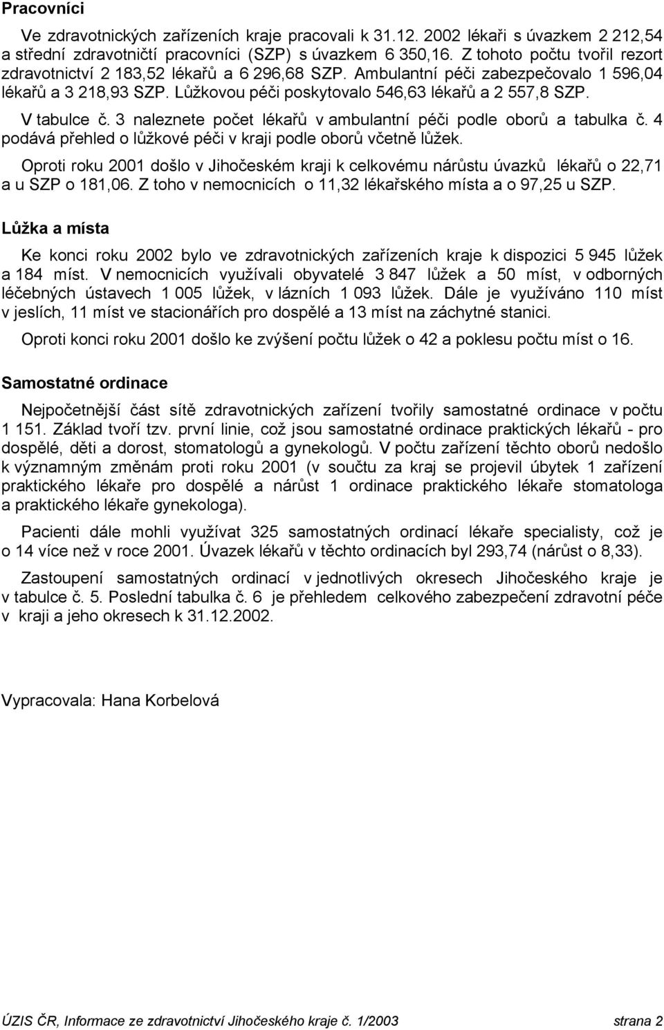 V tabulce č. 3 naleznete počet lékařů v ambulantní péči podle oborů a tabulka č. 4 podává přehled o lůžkové péči v kraji podle oborů včetně lůžek.