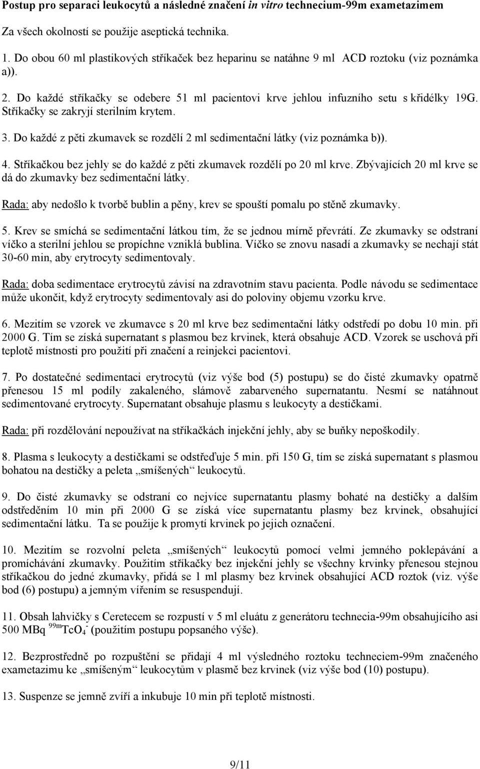 Stříkačky se zakryjí sterilním krytem. 3. Do každé z pěti zkumavek se rozdělí 2 ml sedimentační látky (viz poznámka b)). 4. Stříkačkou bez jehly se do každé z pěti zkumavek rozdělí po 20 ml krve.