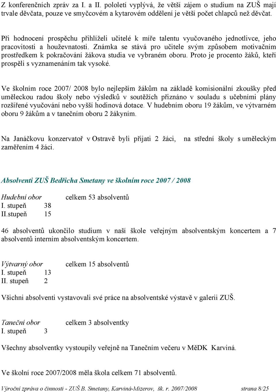 Známka se stává pro učitele svým způsobem motivačním prostředkem k pokračování žákova studia ve vybraném oboru. Proto je procento žáků, kteří prospěli s vyznamenáním tak vysoké.