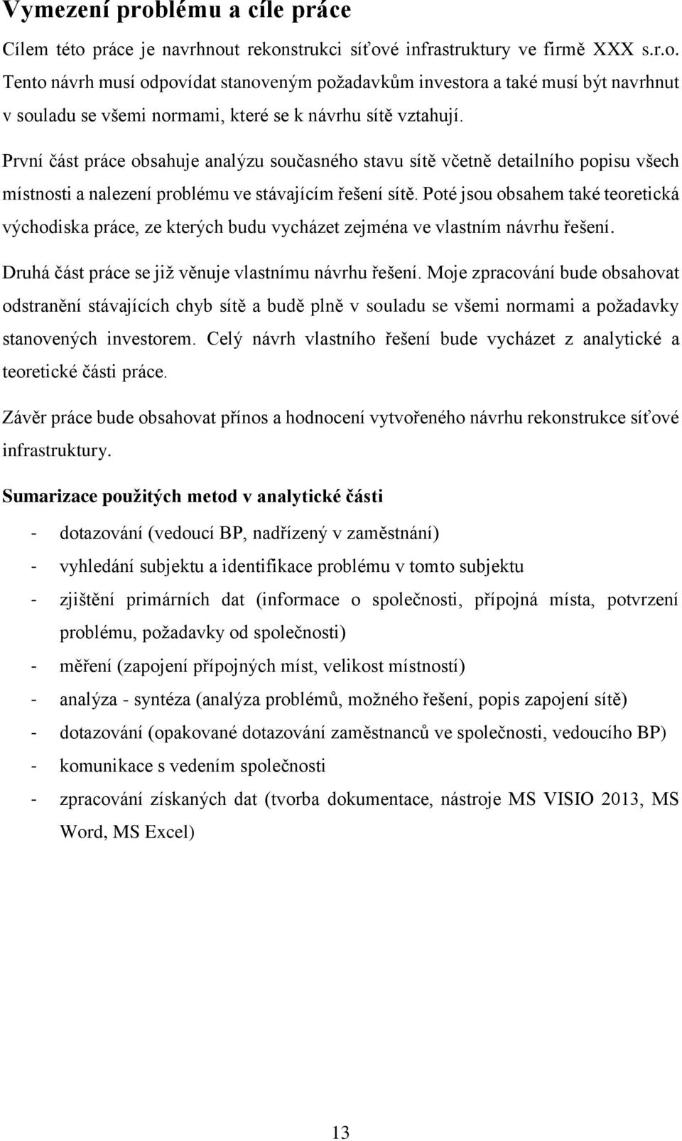 Poté jsou obsahem také teoretická východiska práce, ze kterých budu vycházet zejména ve vlastním návrhu řešení. Druhá část práce se již věnuje vlastnímu návrhu řešení.