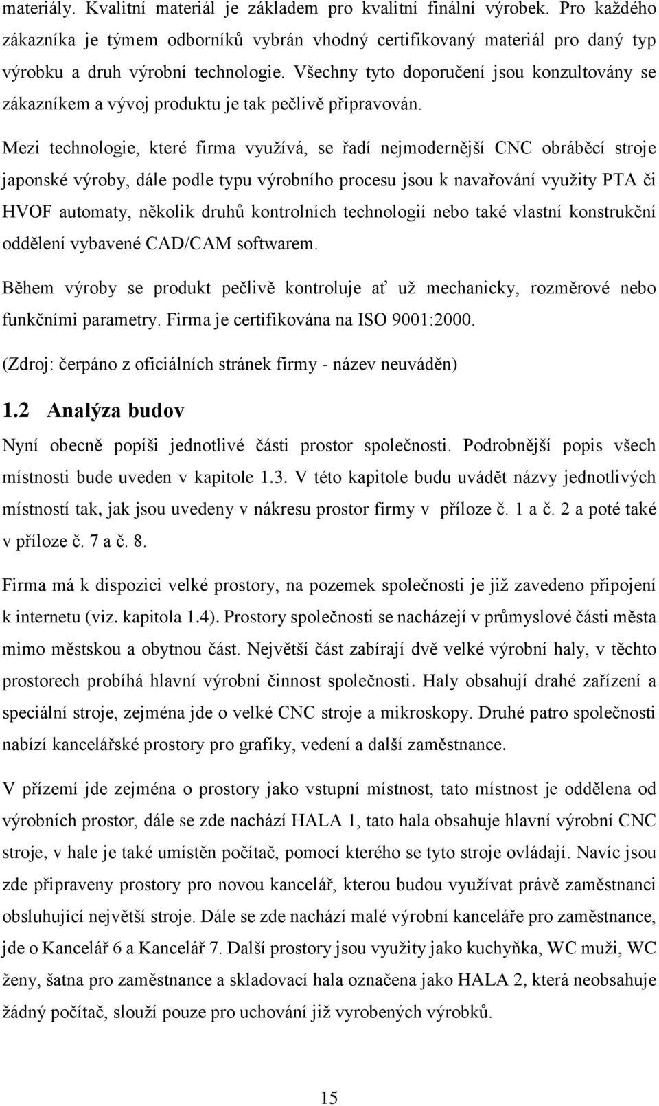 Mezi technologie, které firma využívá, se řadí nejmodernější CNC obráběcí stroje japonské výroby, dále podle typu výrobního procesu jsou k navařování využity PTA či HVOF automaty, několik druhů