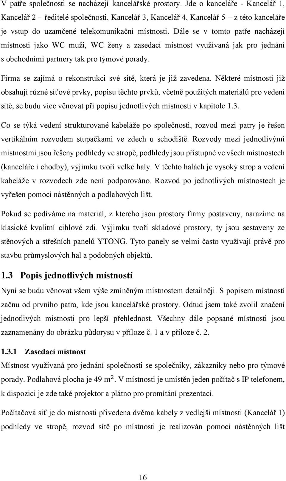 Dále se v tomto patře nacházejí místnosti jako WC muži, WC ženy a zasedací místnost využívaná jak pro jednání s obchodními partnery tak pro týmové porady.