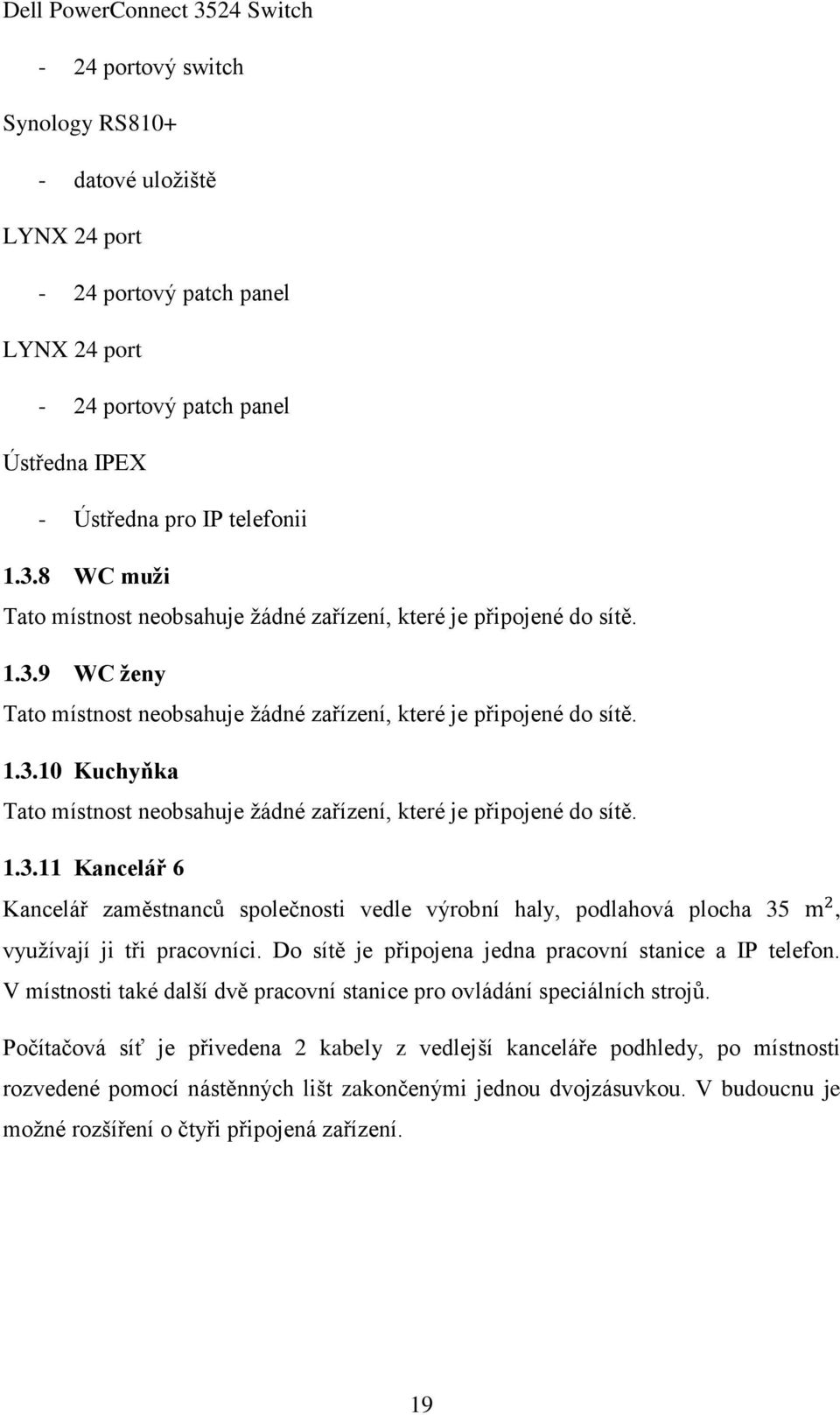 1.3.11 Kancelář 6 Kancelář zaměstnanců společnosti vedle výrobní haly, podlahová plocha 35 m 2, využívají ji tři pracovníci. Do sítě je připojena jedna pracovní stanice a IP telefon.