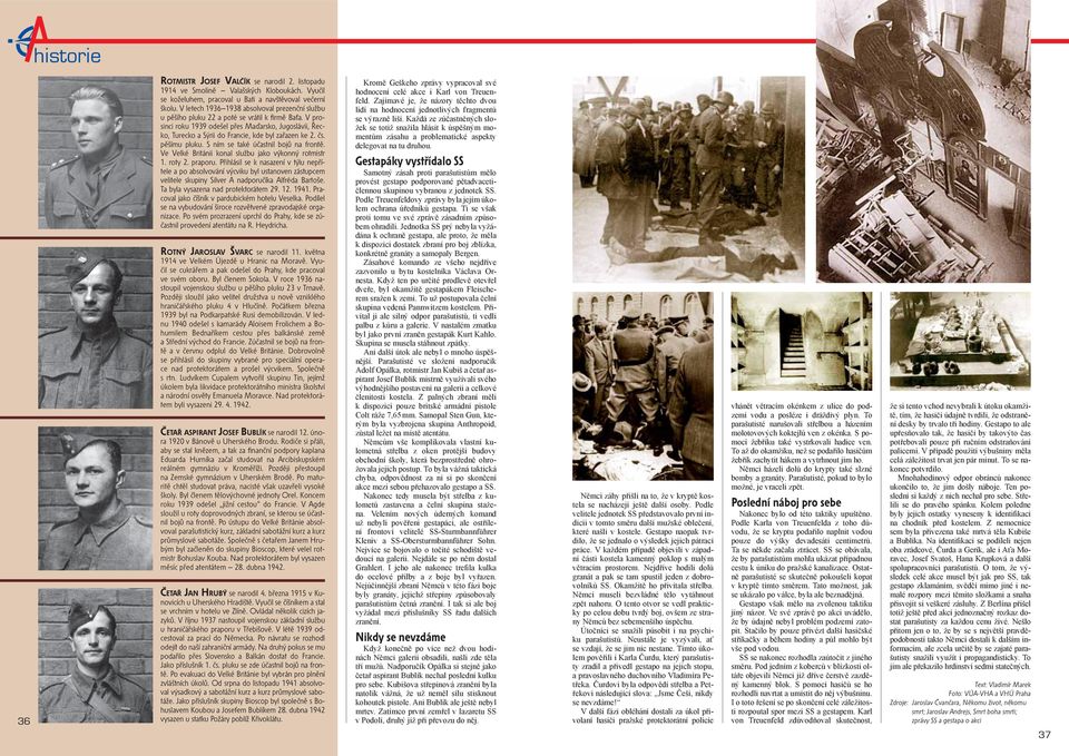 V prosinci roku 1939 odešel přes Maďarsko, Jugoslávii, Řecko, Turecko a Sýrii do Francie, kde byl zařazen ke 2. čs. pěšímu pluku. S ním se také účastnil bojů na frontě.