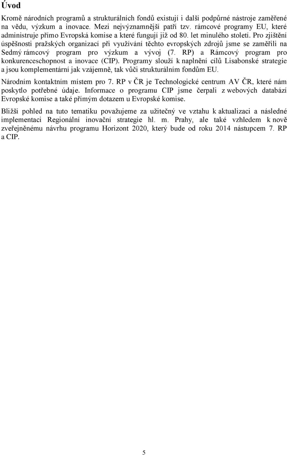 Pro zjištění úspěšnosti praţských organizací při vyuţívání těchto evropských zdrojů jsme se zaměřili na Sedmý rámcový program pro výzkum a vývoj (7.
