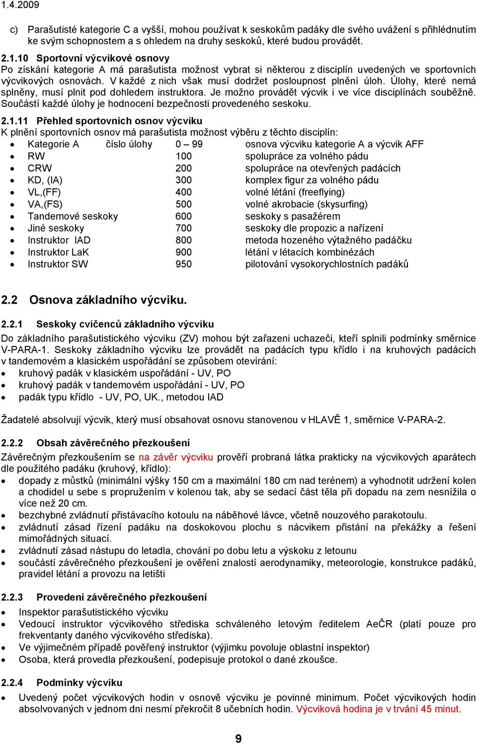 V každé z nich však musí dodržet posloupnost plnění úloh. Úlohy, které nemá splněny, musí plnit pod dohledem instruktora. Je možno provádět výcvik i ve více disciplínách souběžně.