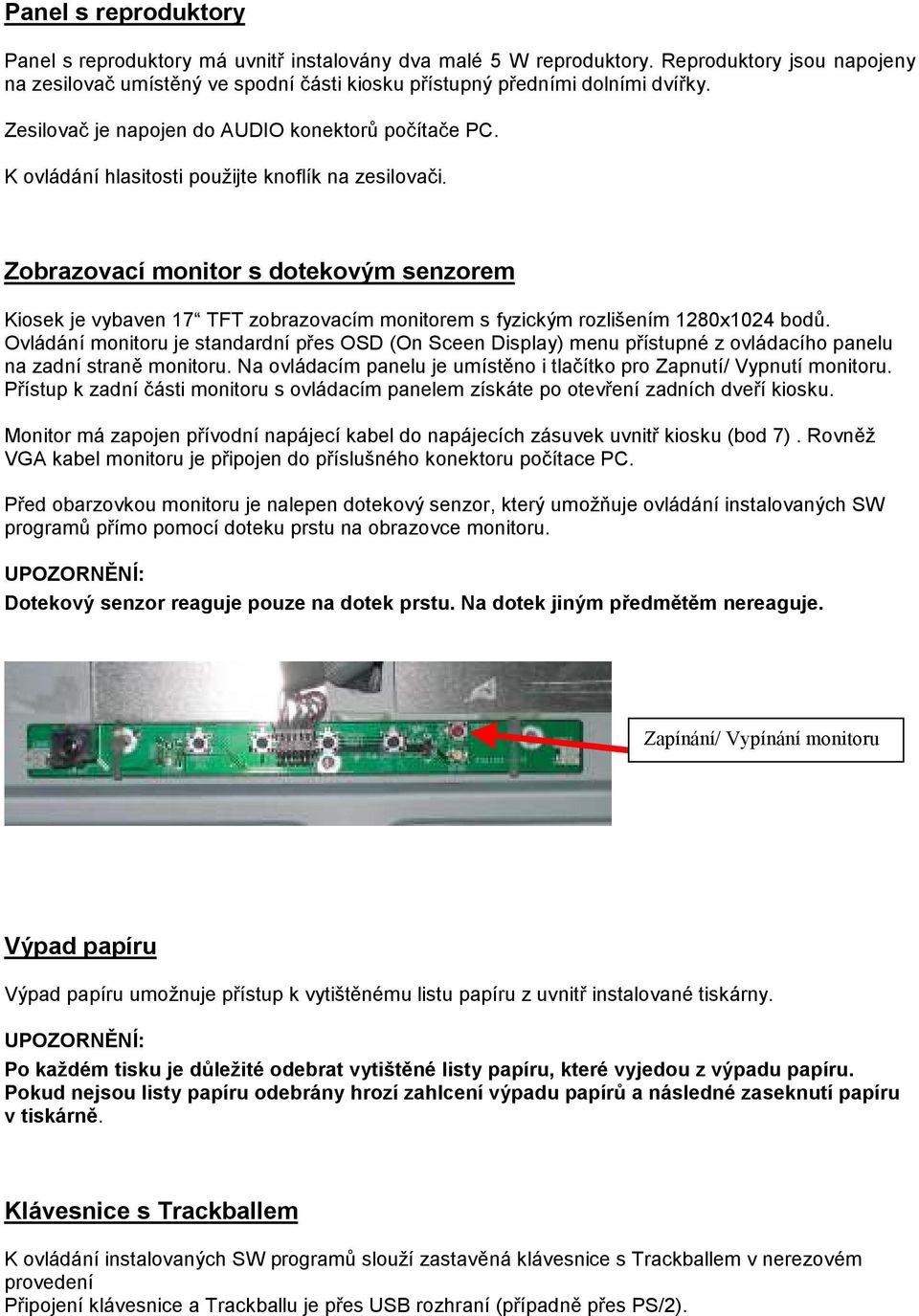 Zobrazovací monitor s dotekovým senzorem Kiosek je vybaven 17 TFT zobrazovacím monitorem s fyzickým rozlišením 1280x1024 bodů.