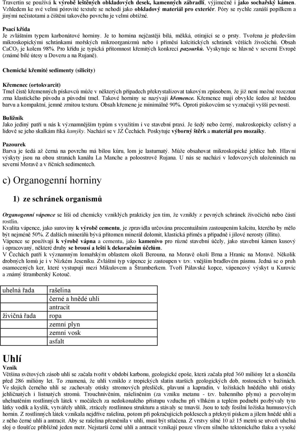 Je to hornina nejčastěji bílá, měkká, otírající se o prsty. Tvořena je především mikroskopickými schránkami mořských mikroorganizmů nebo i příměsí kalcitických schránek větších živočichů.