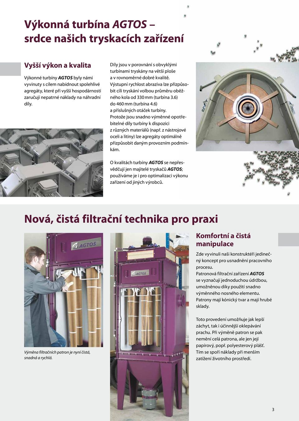 Výstupní rychlost abraziva lze přizpůsobit cíli tryskání volbou průměru oběžného kola od 330 mm (turbína 3.6) do 460 mm (turbína 4.6) a příslušných otáček turbíny.