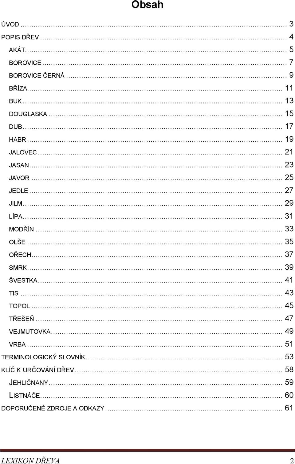 .. 37 SMRK... 39 ŠVESTKA... 41 TIS... 43 TOPOL... 45 TŘEŠEŇ... 47 VEJMUTOVKA... 49 VRBA... 51 TERMINOLOGICKÝ SLOVNÍK.