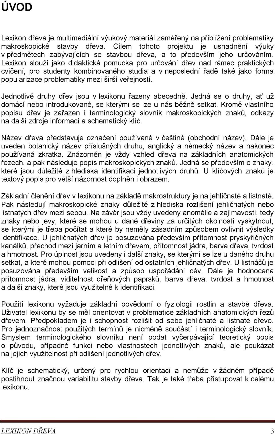 Lexikon slouží jako didaktická pomůcka pro určování dřev nad rámec praktických cvičení, pro studenty kombinovaného studia a v neposlední řadě také jako forma popularizace problematiky mezi širší