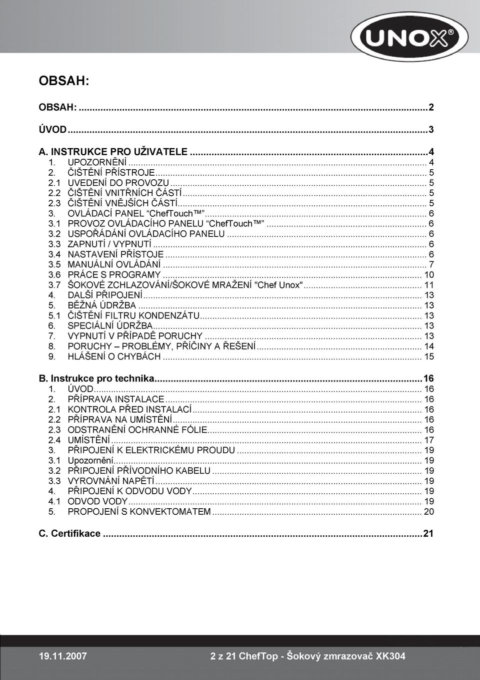 6 PRÁCE S PROGRAMY... 10 3.7 ŠOKOVÉ ZCHLAZOVÁNÍ/ŠOKOVÉ MRAŽENÍ "Chef Unox"... 11 4. DALŠÍ PŘIPOJENÍ... 13 5. BĚŽNÁ ÚDRŽBA... 13 5.1 ČIŠTĚNÍ FILTRU KONDENZÁTU... 13 6. SPECIÁLNÍ ÚDRŽBA... 13 7.