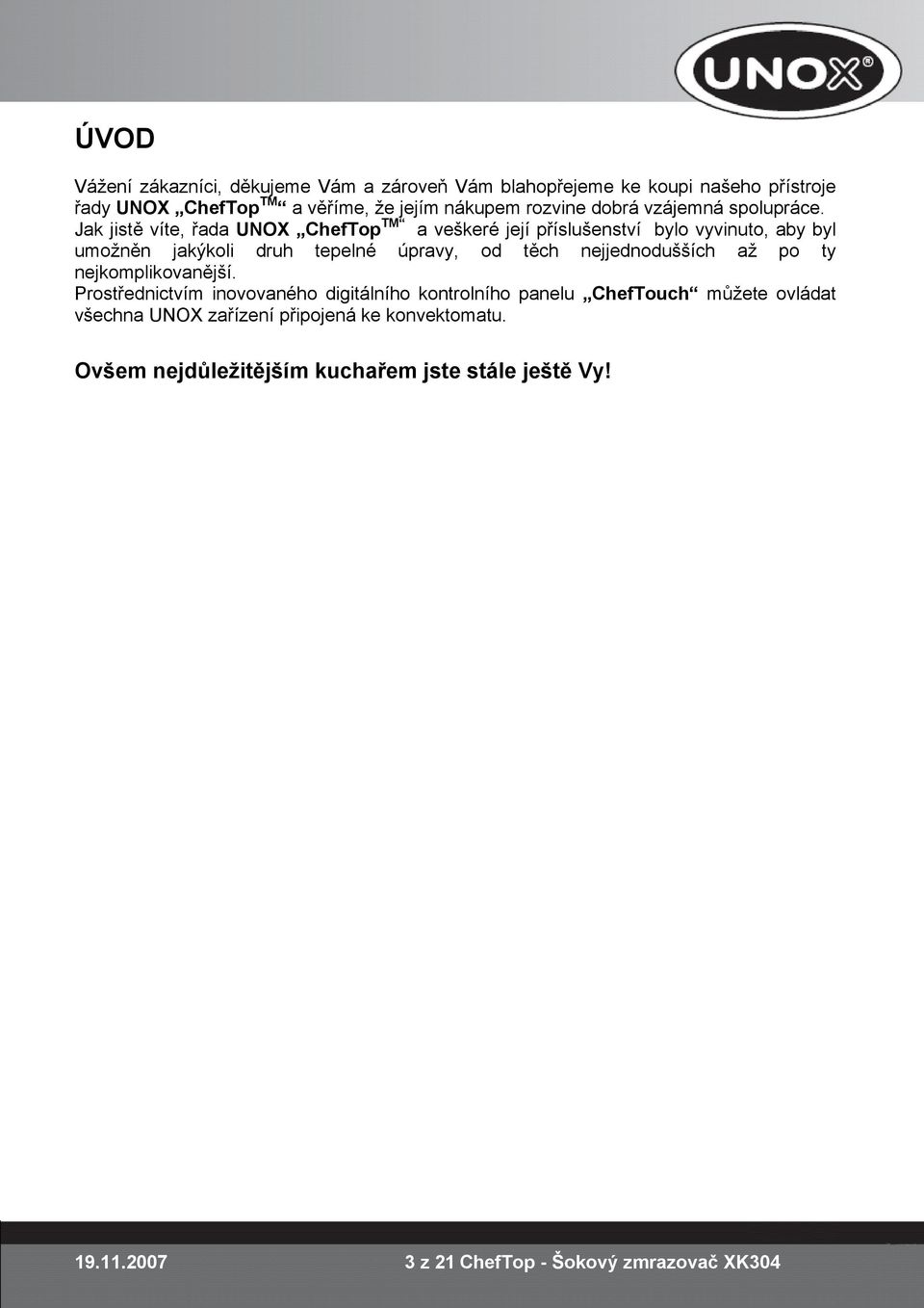 Jak jistě víte, řada UNOX ChefTop TM a veškeré její příslušenství bylo vyvinuto, aby byl umožněn jakýkoli druh tepelné úpravy, od těch