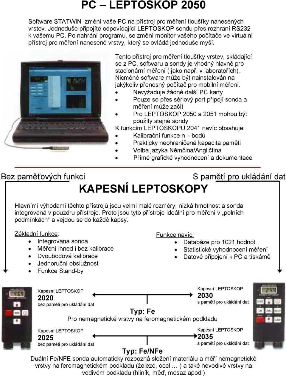 Bez paměťových funkcí Tento přístroj pro měření tloušťky vrstev, skládající se z PC, softwaru a sondy je vhodný hlavně pro stacionární měření ( jako např. v laboratořích).