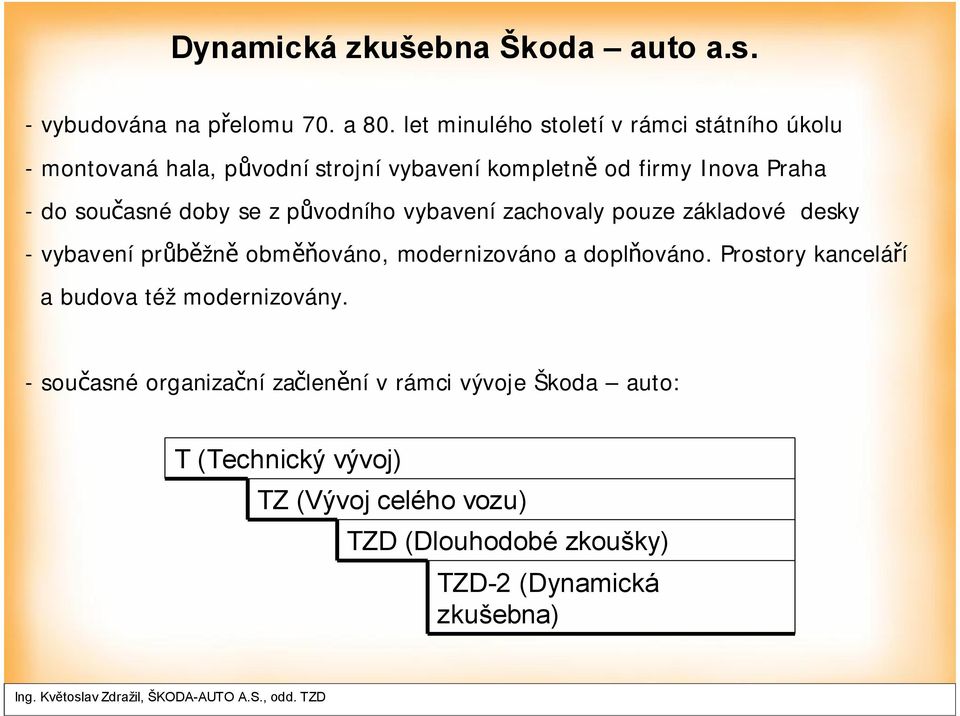 do současné doby se z původního vybavení zachovaly pouze základové desky - vybavení průběžně obměňováno, modernizováno a