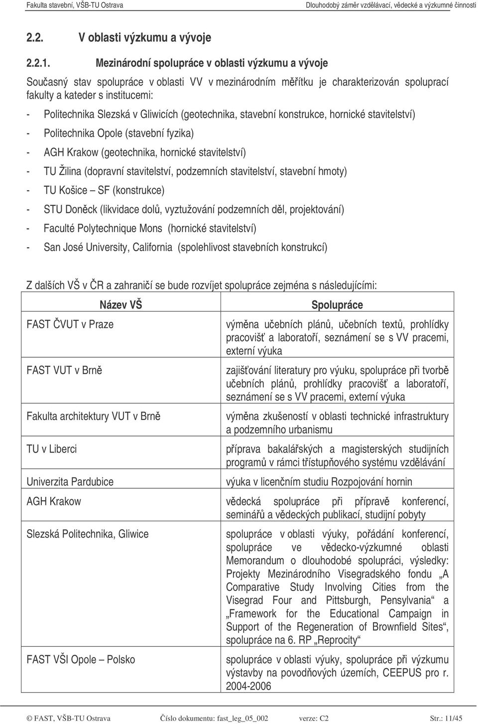 Gliwicích (geotechnika, stavební konstrukce, hornické stavitelství) - Politechnika Opole (stavební fyzika) - AGH Krakow (geotechnika, hornické stavitelství) - TU Žilina (dopravní stavitelství,