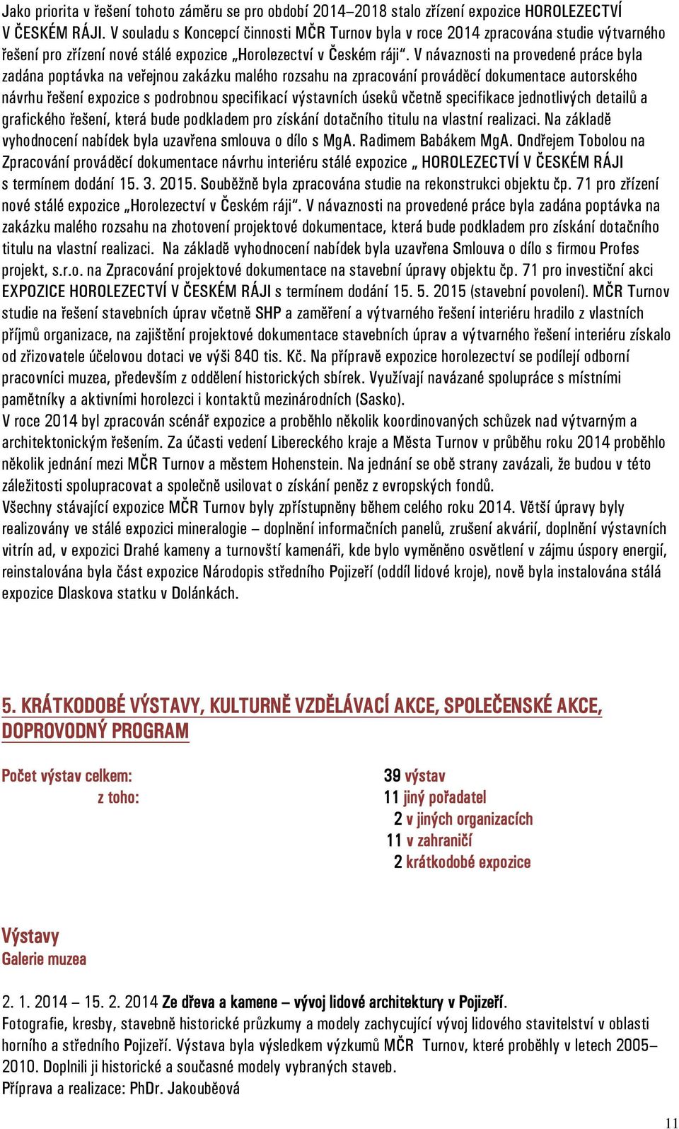 V návaznosti na provedené práce byla zadána poptávka na veřejnou zakázku malého rozsahu na zpracování prováděcí dokumentace autorského návrhu řešení expozice s podrobnou specifikací výstavních úseků