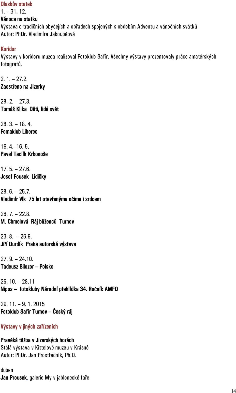 Tomáš Klika Děti, lidé svět 28. 3. 18. 4. Fomaklub Liberec 19. 4. 16. 5. Pavel Taclík Krkonoše 17. 5. 27.6. Josef Fousek Lidičky 28. 6. 25.7. Vladimír Vlk 75 let otevřenýma očima i srdcem 26. 7. 22.8. M.
