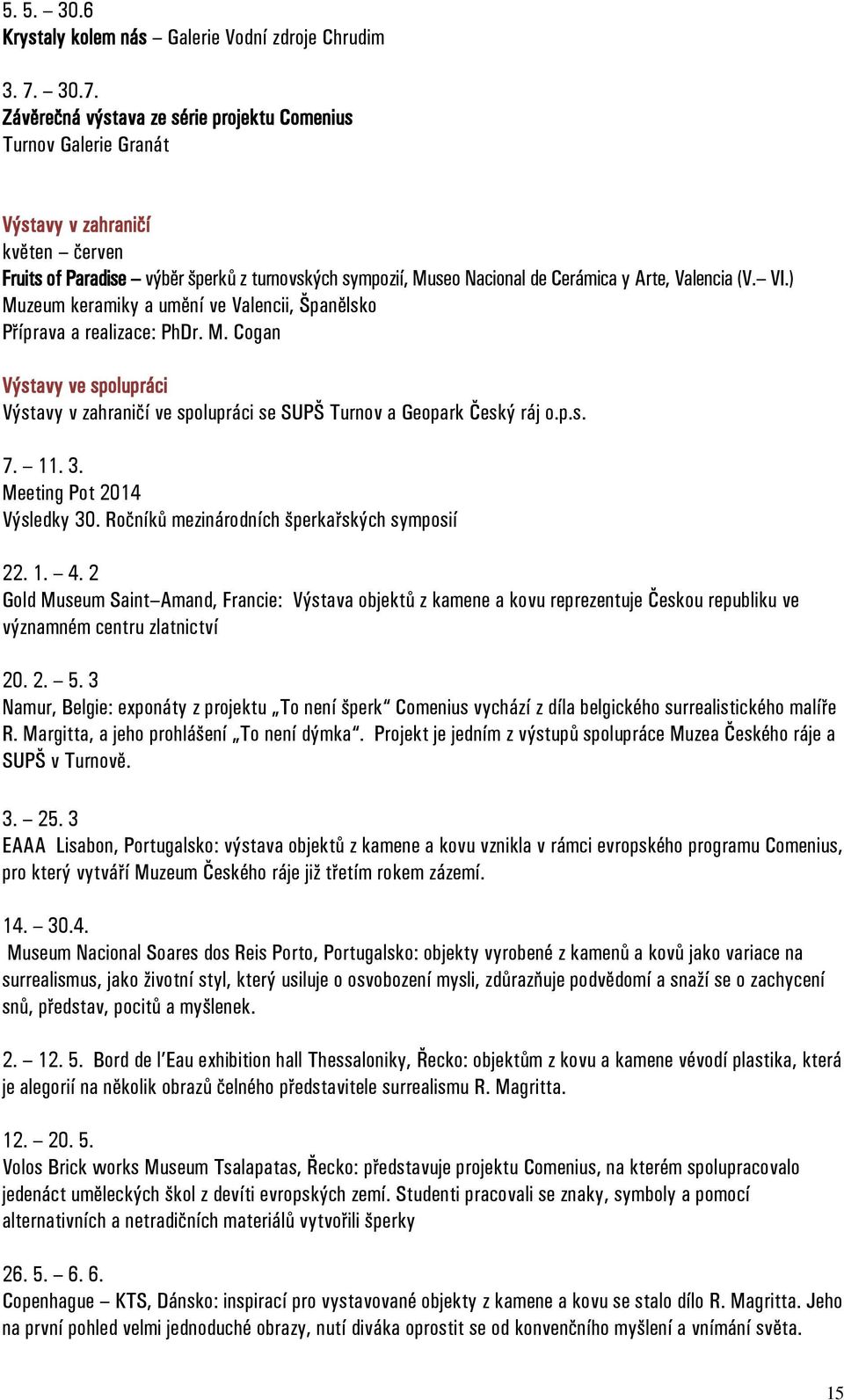 Valencia (V. VI.) Muzeum keramiky a umění ve Valencii, Španělsko Příprava a realizace: PhDr. M. Cogan Výstavy ve spolupráci Výstavy v zahraničí ve spolupráci se SUPŠ Turnov a Geopark Český ráj o.p.s. 7.