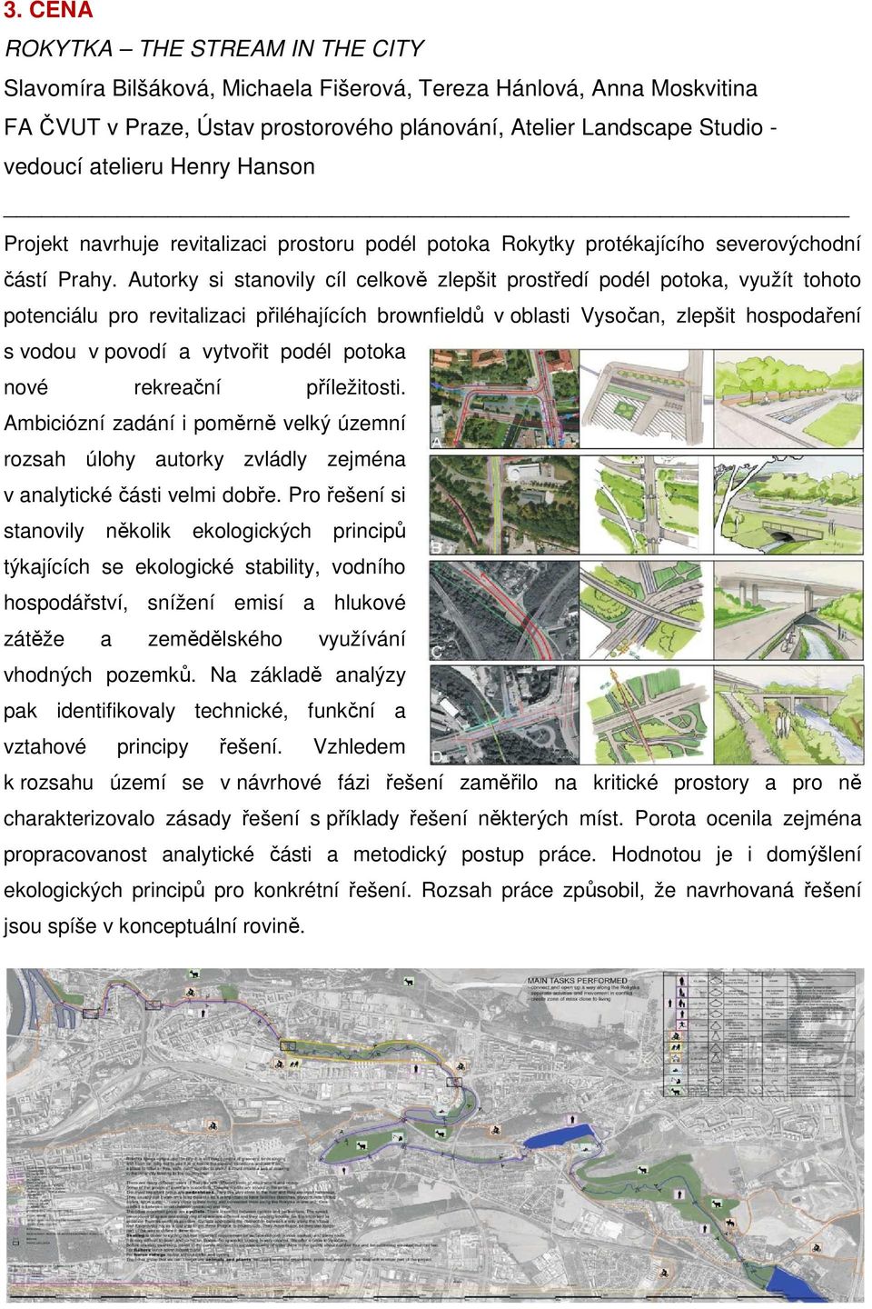 Autorky si stanovily cíl celkově zlepšit prostředí podél potoka, využít tohoto potenciálu pro revitalizaci přiléhajících brownfieldů v oblasti Vysočan, zlepšit hospodaření s vodou v povodí a vytvořit