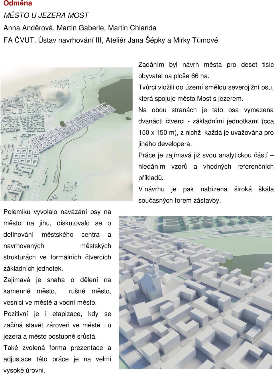 Na obou stranách je tato osa vymezena dvanácti čtverci - základními jednotkami (cca 150 x 150 m), z nichž každá je uvažována pro jiného developera.