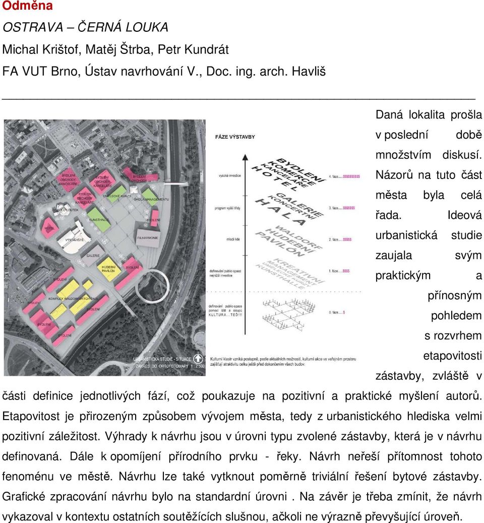 Ideová urbanistická studie zaujala svým praktickým a přínosným pohledem s rozvrhem etapovitosti zástavby, zvláště v části definice jednotlivých fází, což poukazuje na pozitivní a praktické myšlení