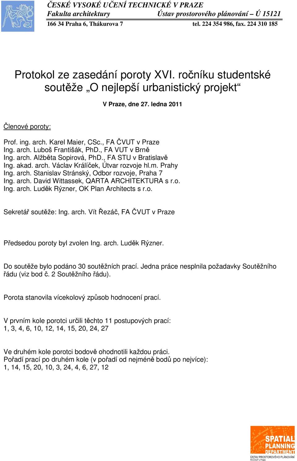 , FA VUT v Brně Ing. arch. Alžběta Sopirová, PhD., FA STU v Bratislavě Ing. akad. arch. Václav Králíček, Útvar rozvoje hl.m. Prahy Ing. arch. Stanislav Stránský, Odbor rozvoje, Praha 7 Ing. arch. David Wittassek, QARTA ARCHITEKTURA s r.