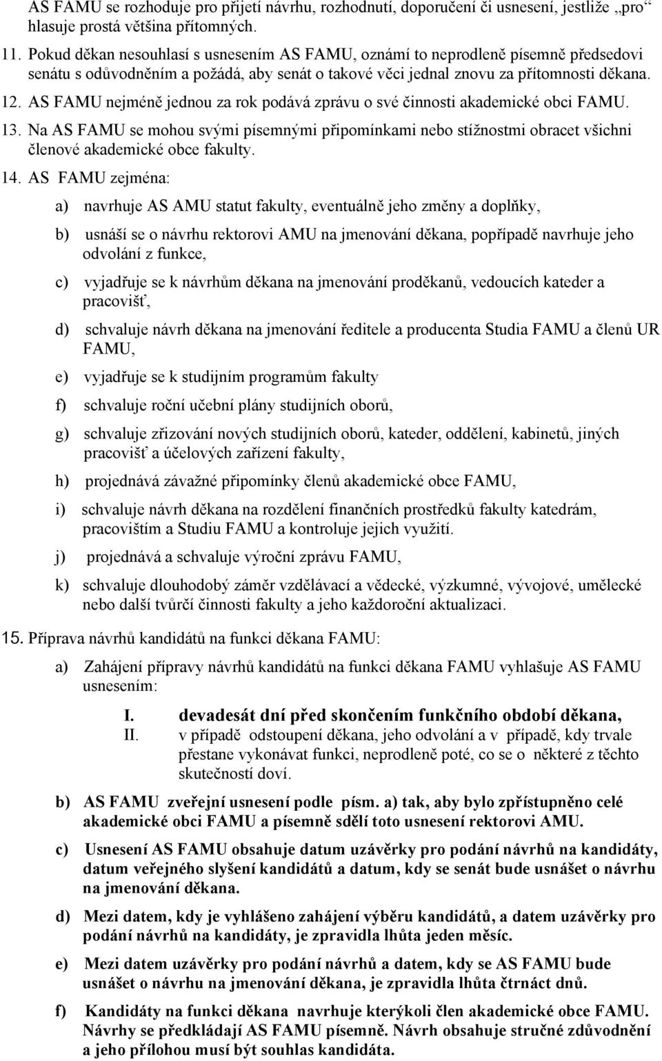 AS FAMU nejméně jednou za rok podává zprávu o své činnosti akademické obci FAMU. 13. Na AS FAMU se mohou svými písemnými připomínkami nebo stížnostmi obracet všichni členové akademické obce fakulty.