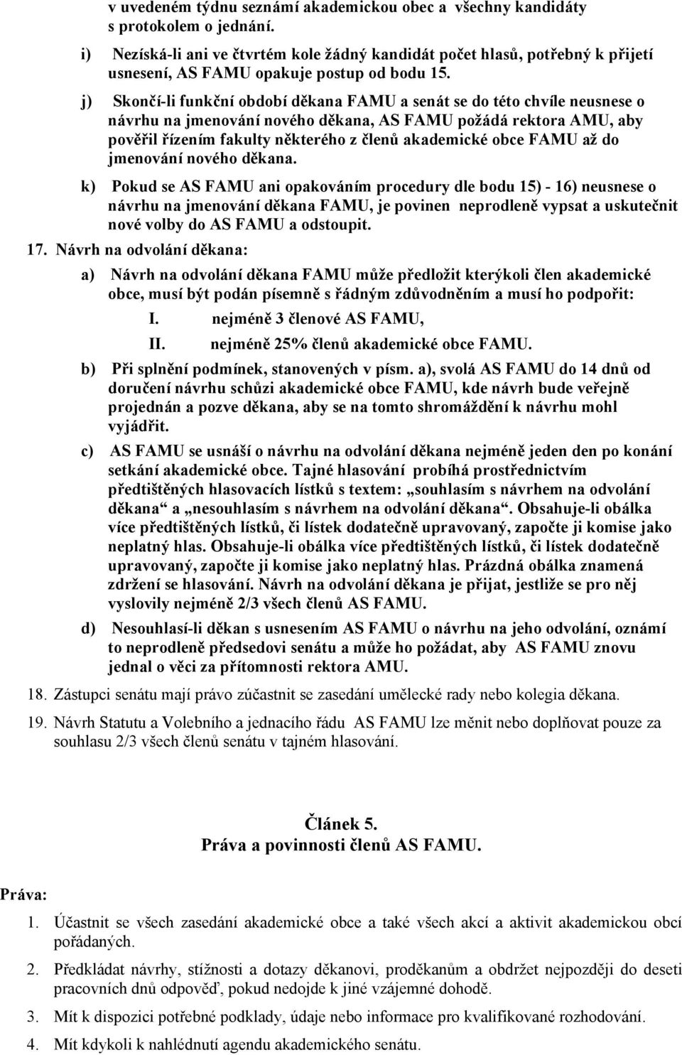 j) Skončí-li funkční období děkana FAMU a senát se do této chvíle neusnese o návrhu na jmenování nového děkana, AS FAMU požádá rektora AMU, aby pověřil řízením fakulty některého z členů akademické