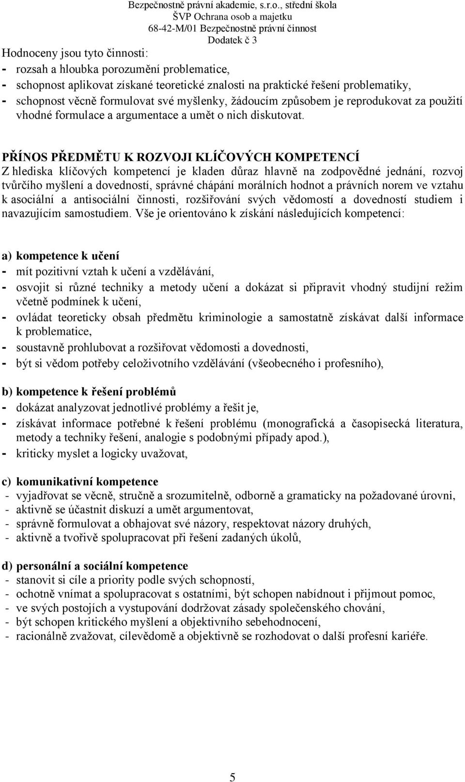 PŘÍNOS PŘEDMĚTU K ROZVOJI KLÍČOVÝCH KOMPETENCÍ Z hlediska klíčových kompetencí je kladen důraz hlavně na zodpovědné jednání, rozvoj tvůrčího myšlení a dovedností, správné chápání morálních hodnot a