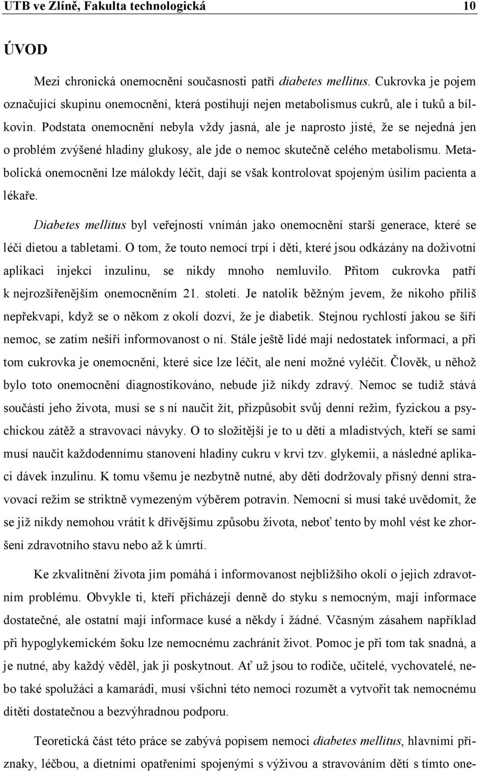 Podstata onemocnění nebyla vždy jasná, ale je naprosto jisté, že se nejedná jen o problém zvýšené hladiny glukosy, ale jde o nemoc skutečně celého metabolismu.