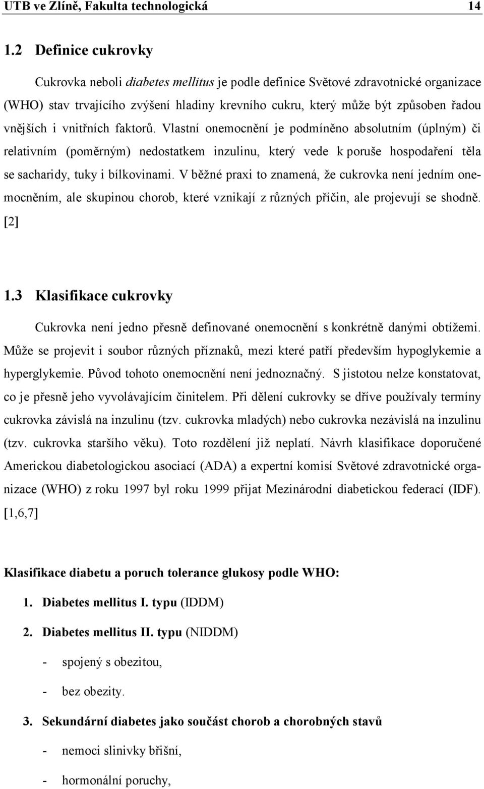 vnitřních faktorů. Vlastní onemocnění je podmíněno absolutním (úplným) či relativním (poměrným) nedostatkem inzulinu, který vede k poruše hospodaření těla se sacharidy, tuky i bílkovinami.